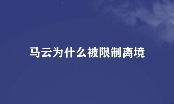 马云为什么被限制离境