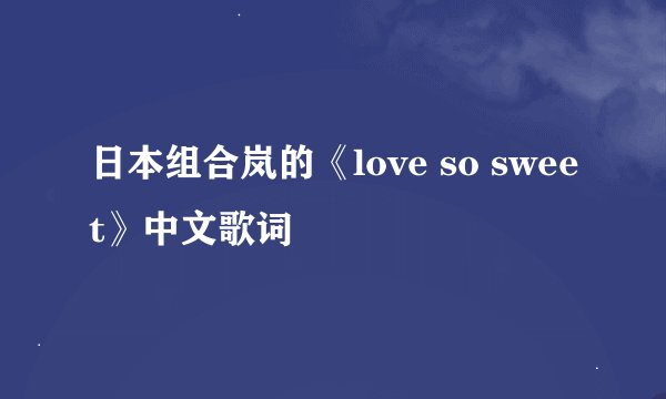 日本组合岚的《love so sweet》中文歌词