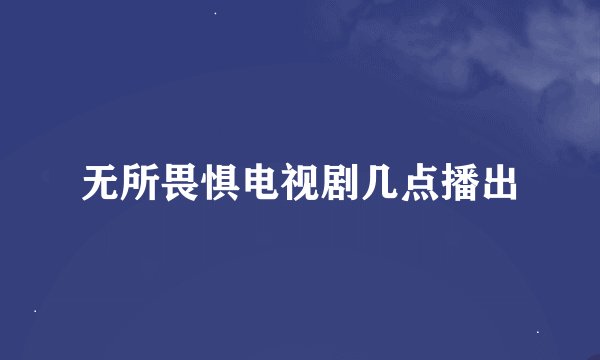 无所畏惧电视剧几点播出