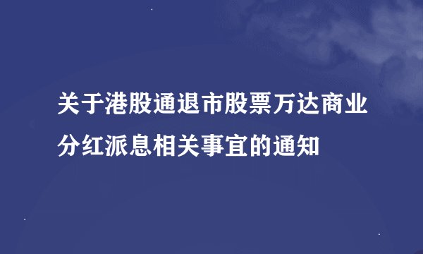 关于港股通退市股票万达商业分红派息相关事宜的通知