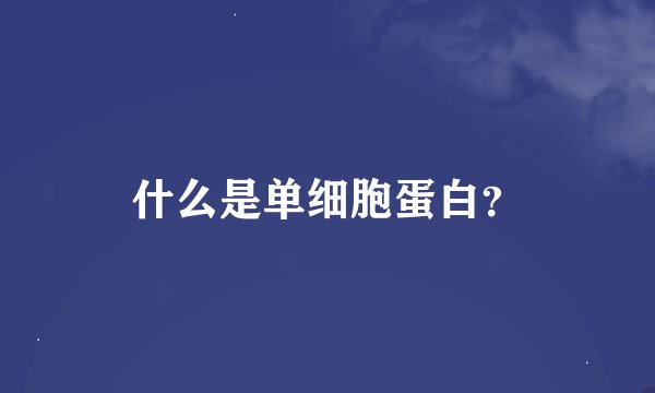 什么是单细胞蛋白？