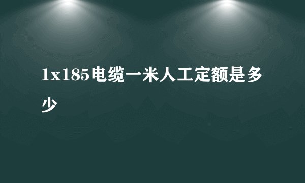 1x185电缆一米人工定额是多少
