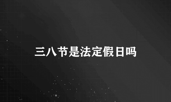 三八节是法定假日吗