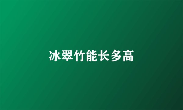 冰翠竹能长多高