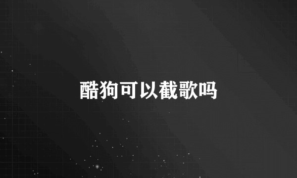 酷狗可以截歌吗