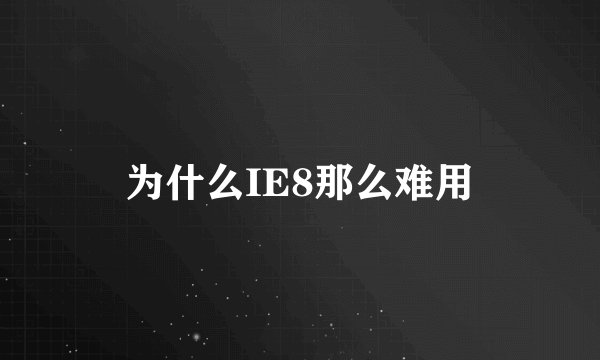 为什么IE8那么难用