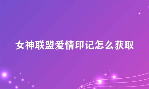 女神联盟爱情印记怎么获取
