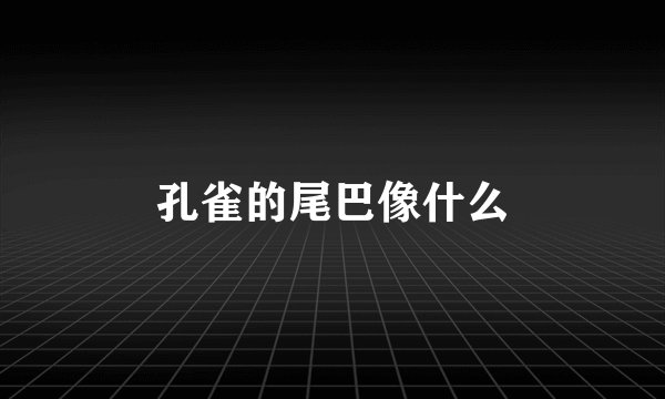 孔雀的尾巴像什么