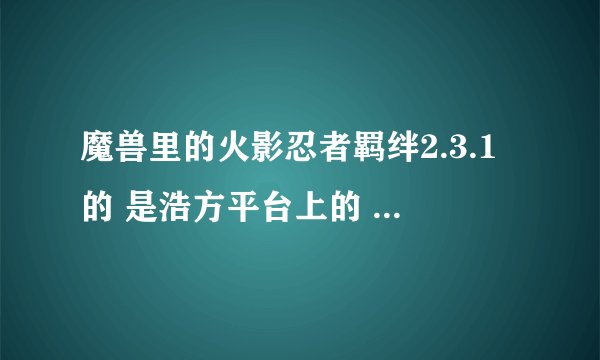 魔兽里的火影忍者羁绊2.3.1的 是浩方平台上的 佩恩的隐藏密码是多少撒？