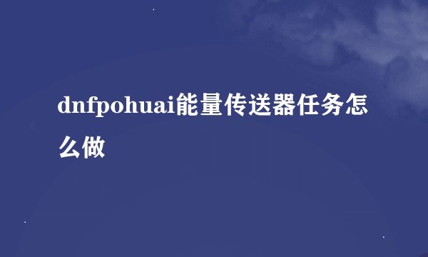 dnfpohuai能量传送器任务怎么做