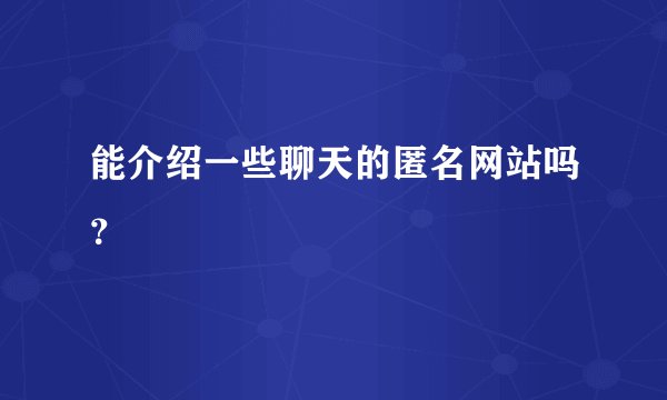 能介绍一些聊天的匿名网站吗？