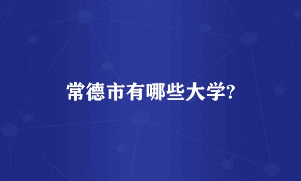 常德市有哪些大学?