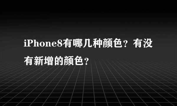 iPhone8有哪几种颜色？有没有新增的颜色？