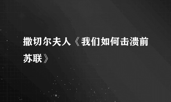 撒切尔夫人《我们如何击溃前苏联》