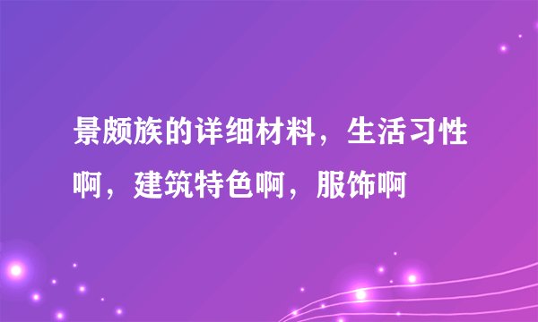 景颇族的详细材料，生活习性啊，建筑特色啊，服饰啊