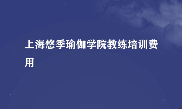 上海悠季瑜伽学院教练培训费用