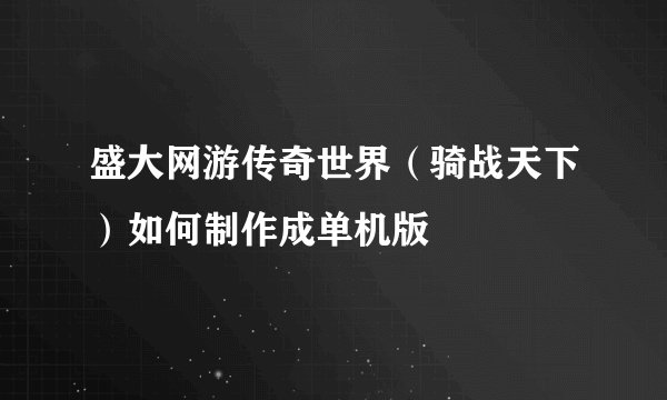 盛大网游传奇世界（骑战天下）如何制作成单机版