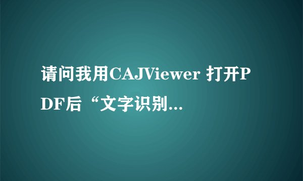 请问我用CAJViewer 打开PDF后“文字识别”是灰色的，如何解决？