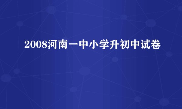 2008河南一中小学升初中试卷
