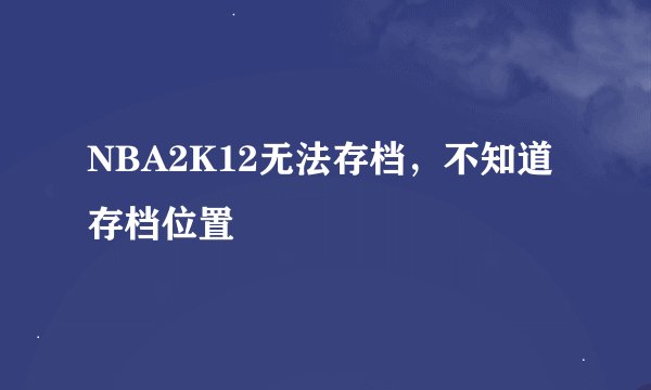 NBA2K12无法存档，不知道存档位置
