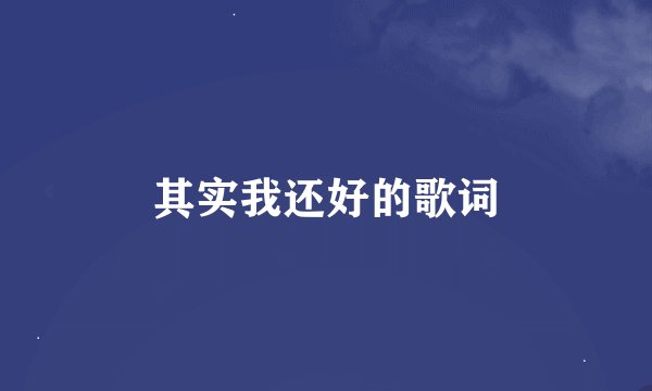 其实我还好的歌词