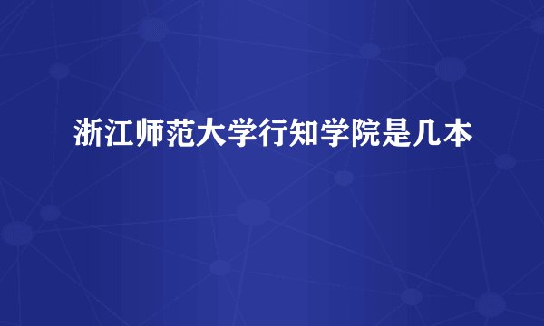 浙江师范大学行知学院是几本