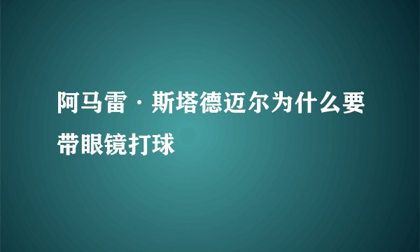 阿马雷·斯塔德迈尔为什么要带眼镜打球