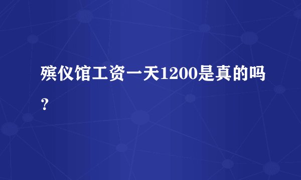 殡仪馆工资一天1200是真的吗？
