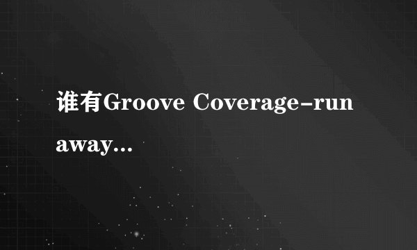 谁有Groove Coverage-runaway歌词的中文翻译？