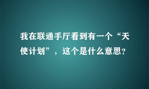 我在联通手厅看到有一个“天使计划”，这个是什么意思？