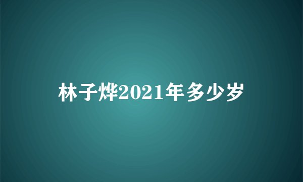 林子烨2021年多少岁