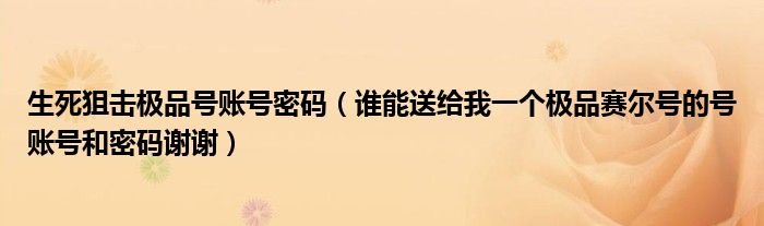 生死狙击极品号账号密码谁能送给我一个极品赛尔号的号账号和密码谢谢