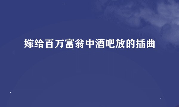 嫁给百万富翁中酒吧放的插曲