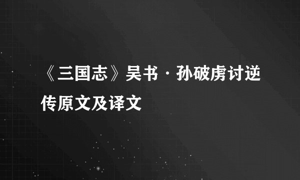 《三国志》吴书·孙破虏讨逆传原文及译文