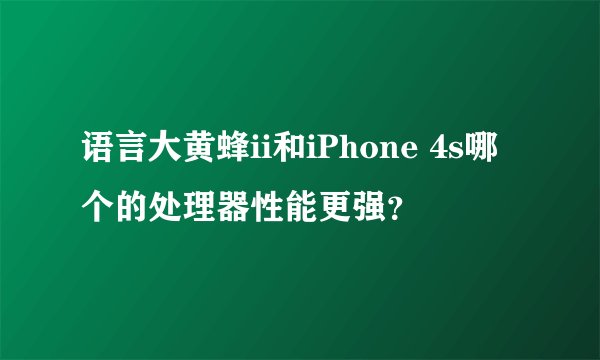 语言大黄蜂ii和iPhone 4s哪个的处理器性能更强？