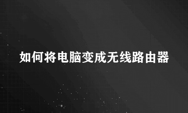 如何将电脑变成无线路由器