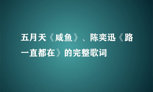 五月天《咸鱼》、陈奕迅《路一直都在》的完整歌词