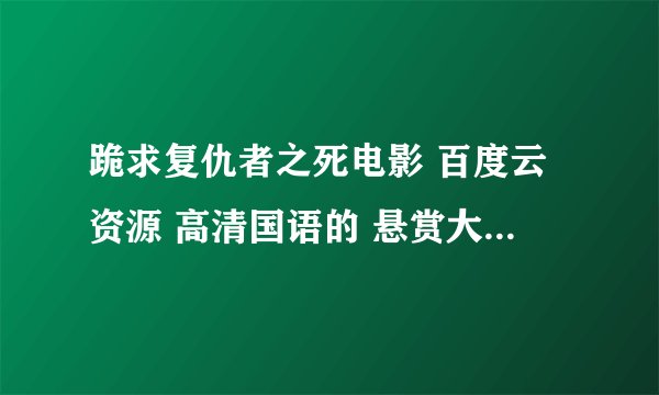 跪求复仇者之死电影 百度云资源 高清国语的 悬赏大大的！！！直接百度云分享 链接！！！