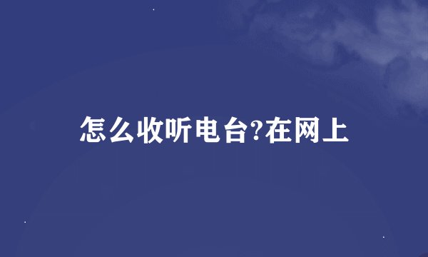 怎么收听电台?在网上