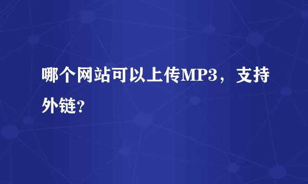 哪个网站可以上传MP3，支持外链？
