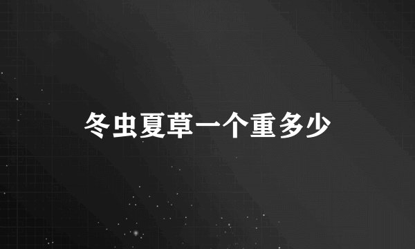 冬虫夏草一个重多少