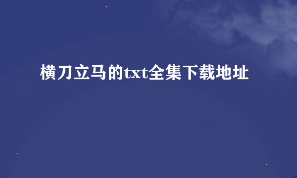 横刀立马的txt全集下载地址