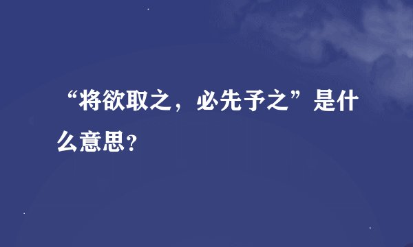 “将欲取之,必先予之”是什么意思?