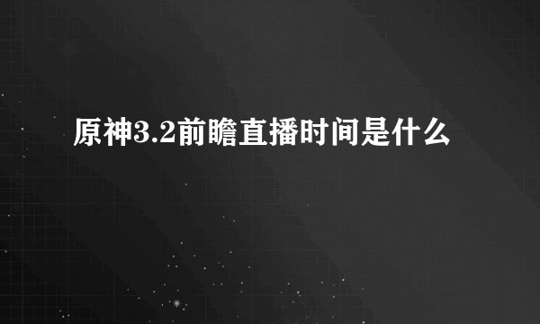 原神3.2前瞻直播时间是什么