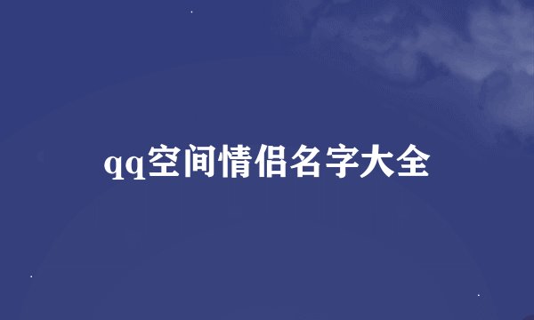 qq空间情侣名字大全