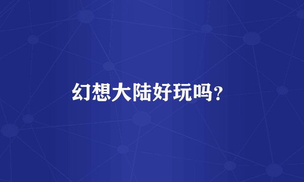 幻想大陆好玩吗？