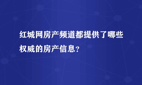 红城网房产频道都提供了哪些权威的房产信息？