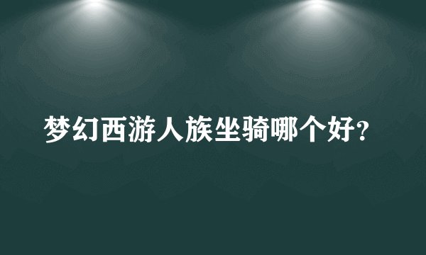 梦幻西游人族坐骑哪个好？
