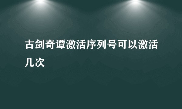 古剑奇谭激活序列号可以激活几次