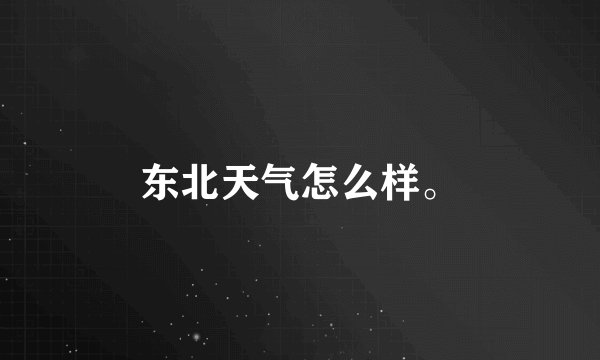 东北天气怎么样。